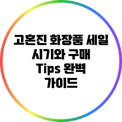고혼진 화장품 세일 시기와 구매 Tips 완벽 가이드