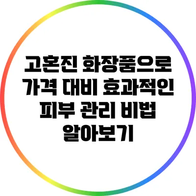 고혼진 화장품으로 가격 대비 효과적인 피부 관리 비법 알아보기