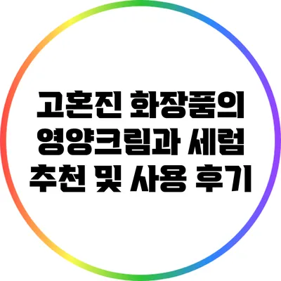 고혼진 화장품의 영양크림과 세럼 추천 및 사용 후기