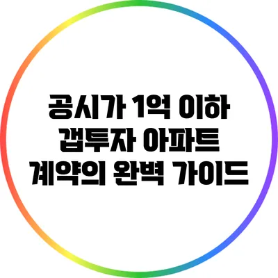 공시가 1억 이하 갭투자 아파트 계약의 완벽 가이드