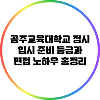 공주교육대학교 정시 입시 준비: 등급과 면접 노하우 총정리
