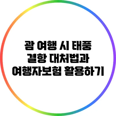 괌 여행 시 태풍 결항 대처법과 여행자보험 활용하기