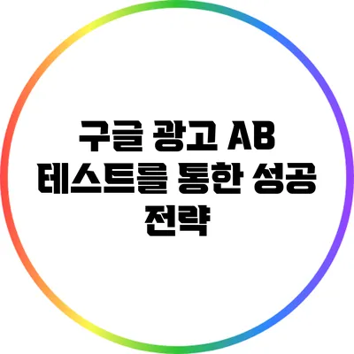구글 광고 A/B 테스트를 통한 성공 전략