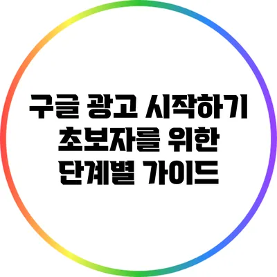 구글 광고 시작하기: 초보자를 위한 단계별 가이드