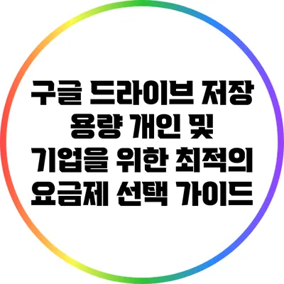 구글 드라이브 저장 용량: 개인 및 기업을 위한 최적의 요금제 선택 가이드