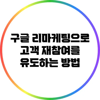 구글 리마케팅으로 고객 재참여를 유도하는 방법