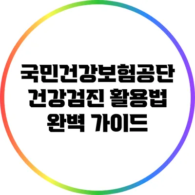 국민건강보험공단 건강검진 활용법 완벽 가이드
