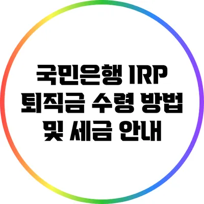 국민은행 IRP 퇴직금 수령 방법 및 세금 안내