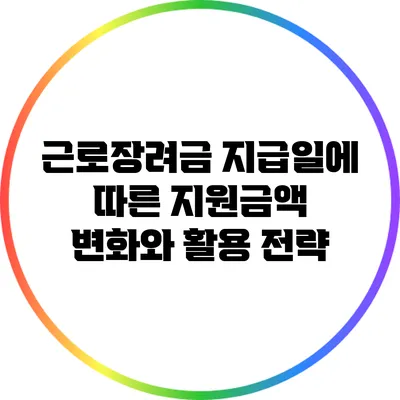 근로장려금 지급일에 따른 지원금액 변화와 활용 전략