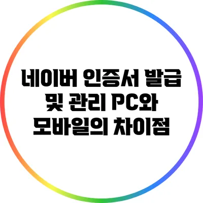 네이버 인증서 발급 및 관리: PC와 모바일의 차이점