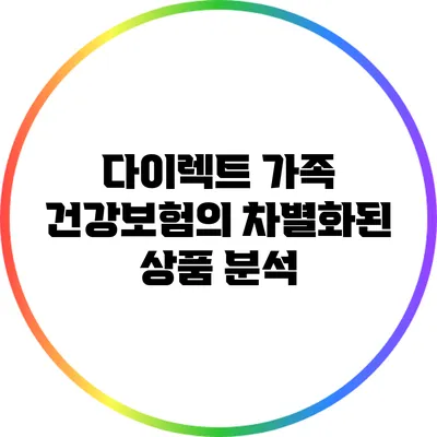 다이렉트 가족 건강보험의 차별화된 상품 분석