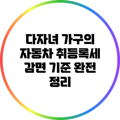 다자녀 가구의 자동차 취등록세 감면 기준 완전 정리