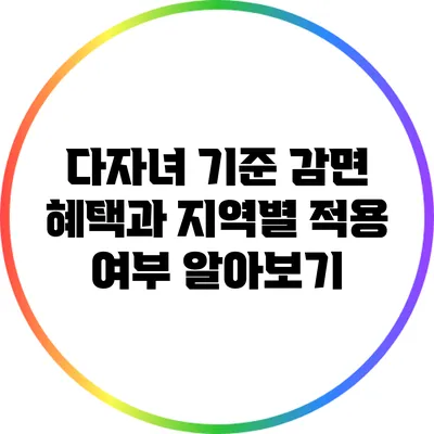 다자녀 기준 감면 혜택과 지역별 적용 여부 알아보기