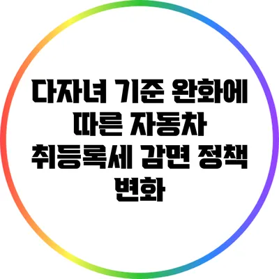 다자녀 기준 완화에 따른 자동차 취등록세 감면 정책 변화
