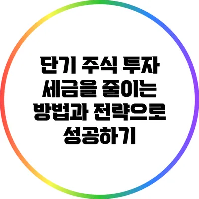 단기 주식 투자: 세금을 줄이는 방법과 전략으로 성공하기