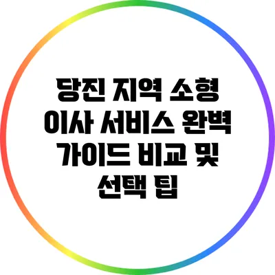 당진 지역 소형 이사 서비스 완벽 가이드: 비교 및 선택 팁