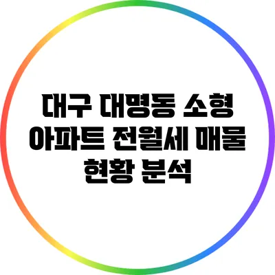 대구 대명동 소형 아파트 전월세 매물 현황 분석