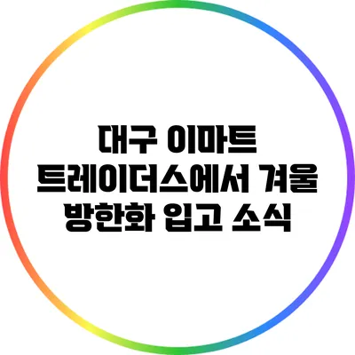 대구 이마트 트레이더스에서 겨울 방한화 입고 소식