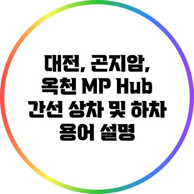 대전, 곤지암, 옥천 MP Hub: 간선 상차 및 하차 용어 설명