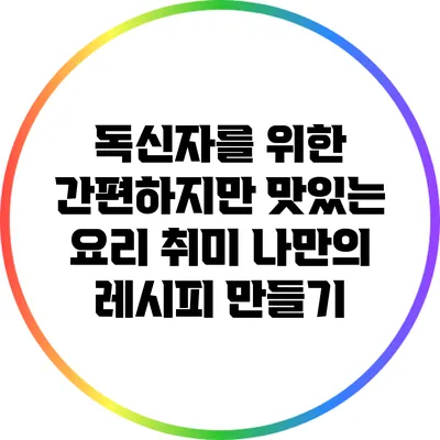 독신자를 위한 간편하지만 맛있는 요리 취미: 나만의 레시피 만들기