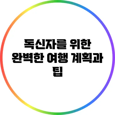 독신자를 위한 완벽한 여행 계획과 팁