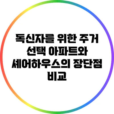 독신자를 위한 주거 선택: 아파트와 셰어하우스의 장단점 비교