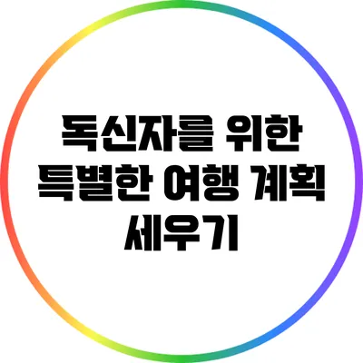 독신자를 위한 특별한 여행 계획 세우기