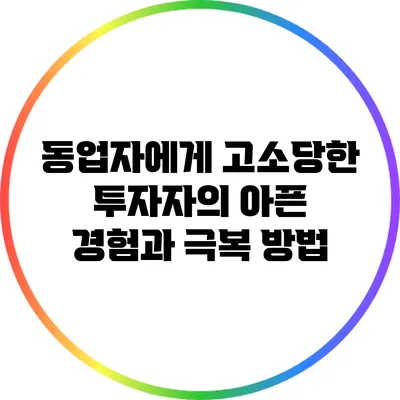 동업자에게 고소당한 투자자의 아픈 경험과 극복 방법