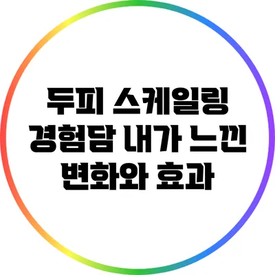 두피 스케일링 경험담: 내가 느낀 변화와 효과