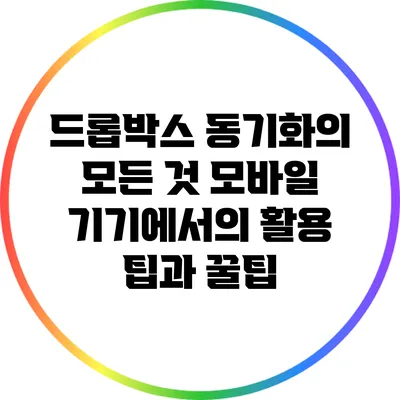 드롭박스 동기화의 모든 것: 모바일 기기에서의 활용 팁과 꿀팁