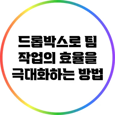 드롭박스로 팀 작업의 효율을 극대화하는 방법