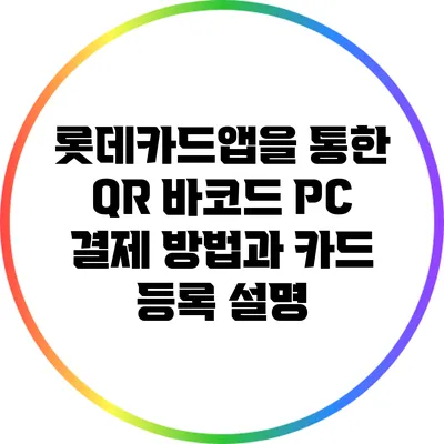 롯데카드앱을 통한 QR 바코드 PC 결제 방법과 카드 등록 설명