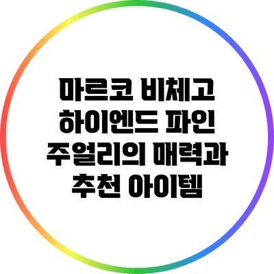 마르코 비체고: 하이엔드 파인 주얼리의 매력과 추천 아이템