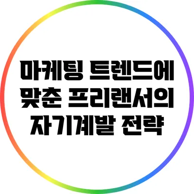 마케팅 트렌드에 맞춘 프리랜서의 자기계발 전략