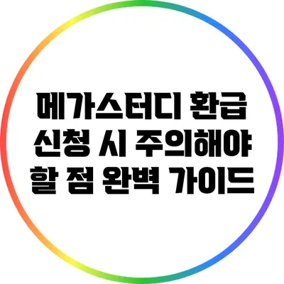 메가스터디 환급 신청 시 주의해야 할 점 완벽 가이드