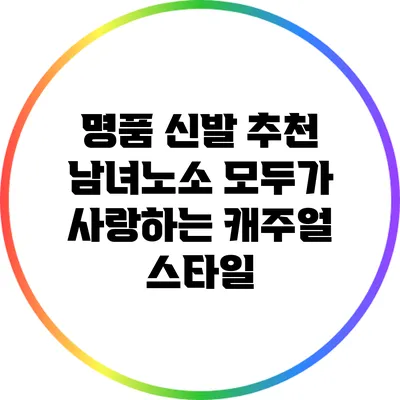 명품 신발 추천: 남녀노소 모두가 사랑하는 캐주얼 스타일