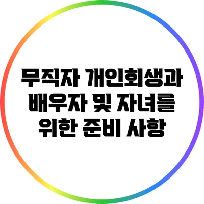 무직자 개인회생과 배우자 및 자녀를 위한 준비 사항