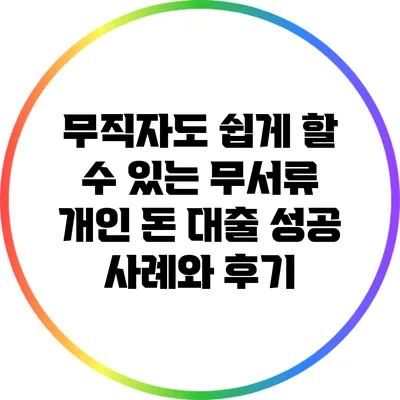 무직자도 쉽게 할 수 있는 무서류 개인 돈 대출 성공 사례와 후기