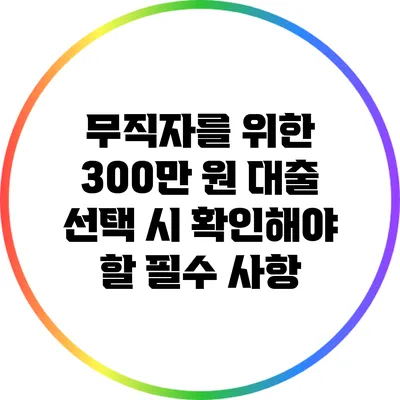 무직자를 위한 300만 원 대출 선택 시 확인해야 할 필수 사항
