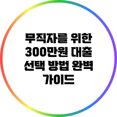 무직자를 위한 300만원 대출 선택 방법 완벽 가이드