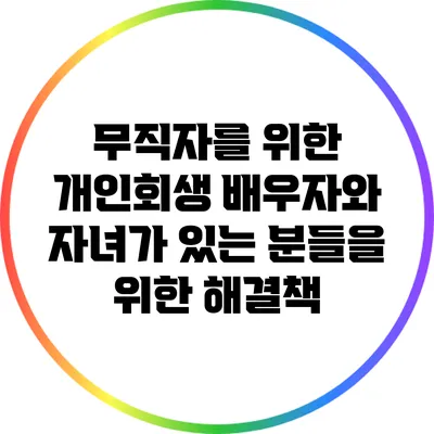 무직자를 위한 개인회생: 배우자와 자녀가 있는 분들을 위한 해결책
