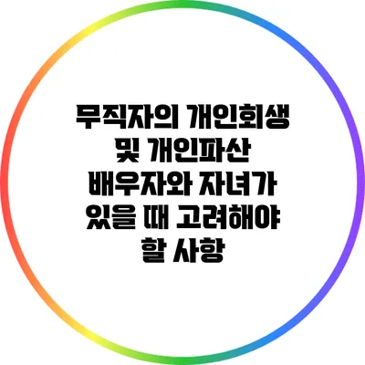 무직자의 개인회생 및 개인파산: 배우자와 자녀가 있을 때 고려해야 할 사항