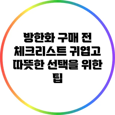 방한화 구매 전 체크리스트: 귀엽고 따뜻한 선택을 위한 팁