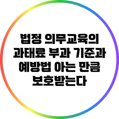 법정 의무교육의 과태료 부과 기준과 예방법: 아는 만큼 보호받는다