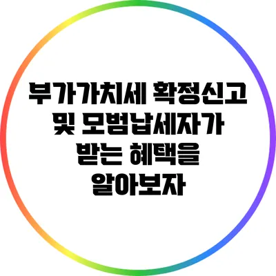 부가가치세 확정신고 및 모범납세자가 받는 혜택을 알아보자