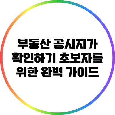 부동산 공시지가 확인하기: 초보자를 위한 완벽 가이드