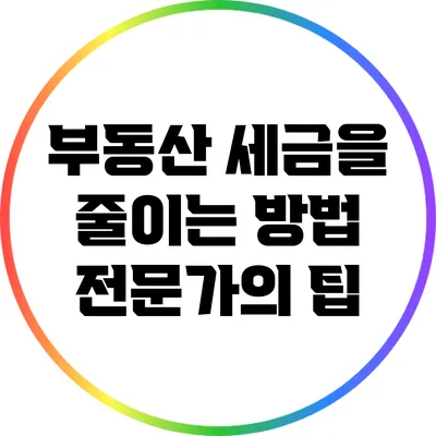 부동산 세금을 줄이는 방법: 전문가의 팁