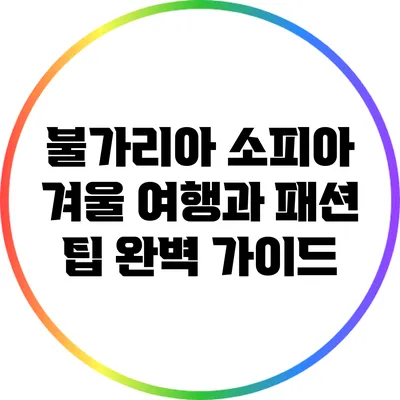 불가리아 소피아 겨울 여행과 패션 팁 완벽 가이드