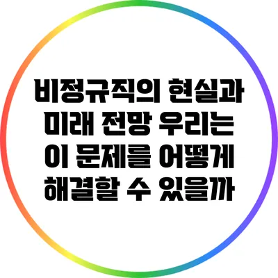 비정규직의 현실과 미래 전망: 우리는 이 문제를 어떻게 해결할 수 있을까?