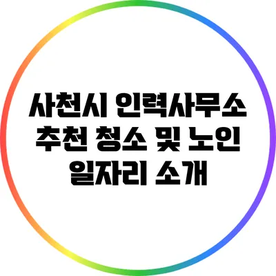 사천시 인력사무소 추천: 청소 및 노인 일자리 소개